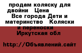 продам коляску для двойни › Цена ­ 30 000 - Все города Дети и материнство » Коляски и переноски   . Иркутская обл.